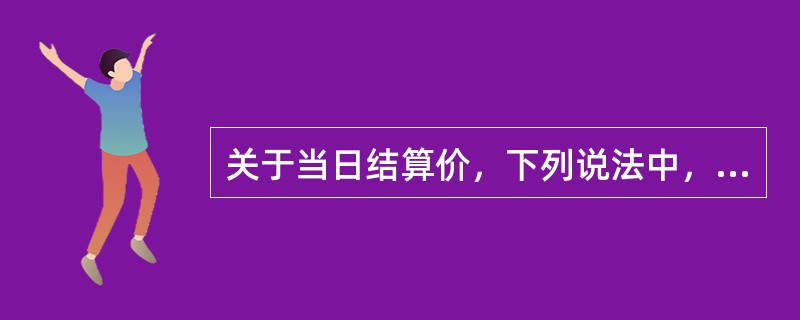 关于当日结算价，下列说法中，正确的有（）。