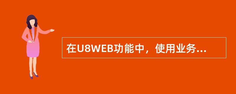 在U8WEB功能中，使用业务WEB时不能正常浏览，只能看到主菜单，不能浏览下一级