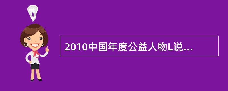 2010中国年度公益人物L说：“公益不应该仅仅是出现灾难时候的援手，更应该成为我