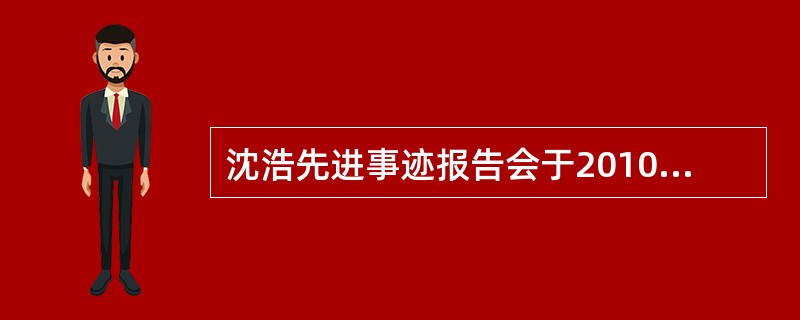 沈浩先进事迹报告会于2010年1月13日在北京人民大会堂举行。沈浩2004年2月