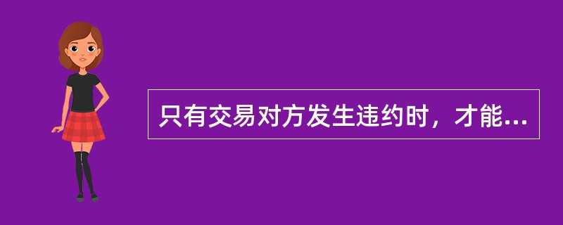 只有交易对方发生违约时，才能产生信用风险。