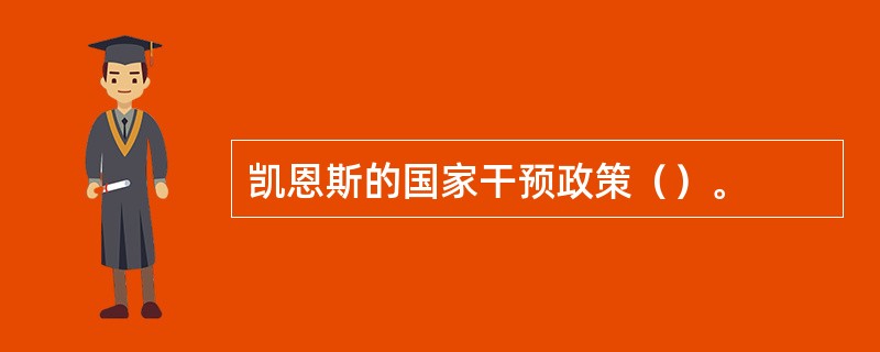 凯恩斯的国家干预政策（）。