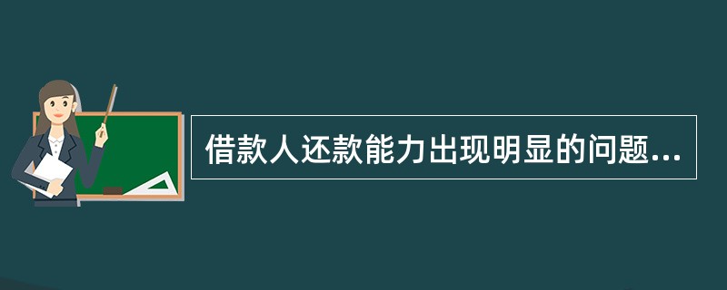 借款人还款能力出现明显的问题，依靠其正常经营收入已无法保证足额偿还本息，即使执行