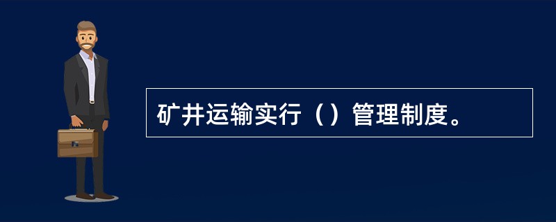 矿井运输实行（）管理制度。