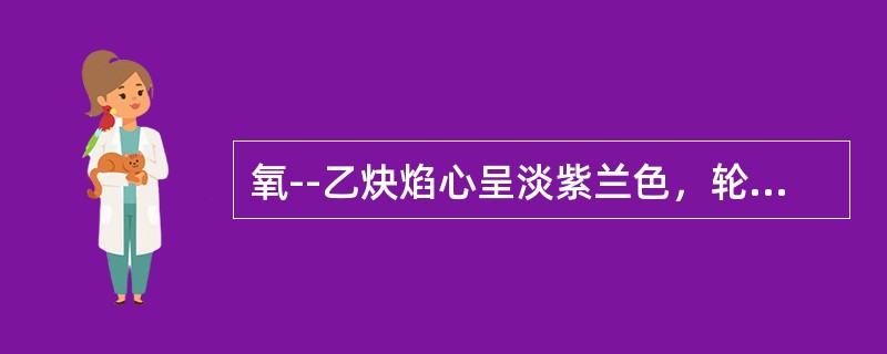 氧--乙炔焰心呈淡紫兰色，轮廓不太明显，外焰呈兰紫色，火焰燃烧时有噪音，最高温度