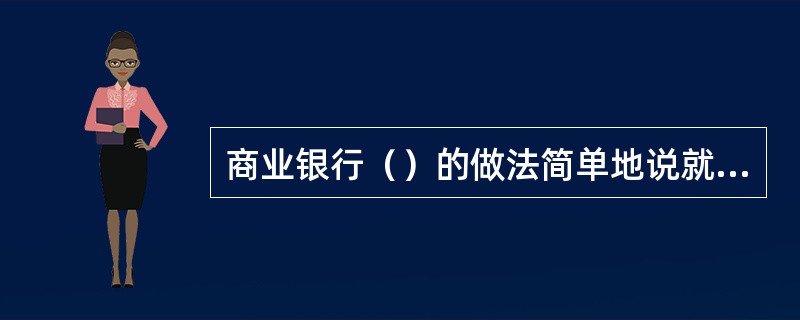 商业银行（）的做法简单地说就是：不做业务，不承担风险。