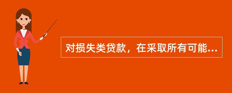 对损失类贷款，在采取所有可能的措施或必要的法律程序之后，对其实际损失程度描述准确