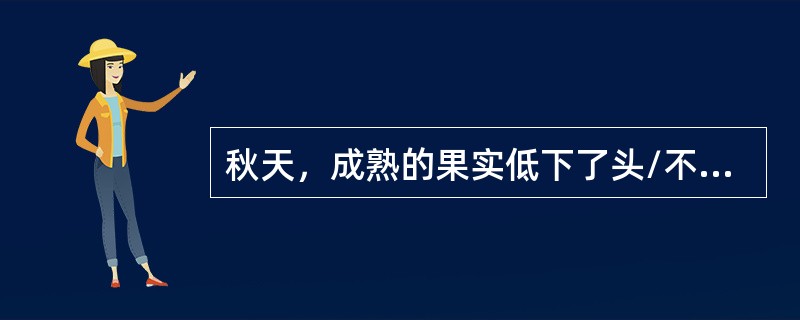 秋天，成熟的果实低下了头/不是在自我陶醉/她是在想我是怎样才变得成熟/不是风/我