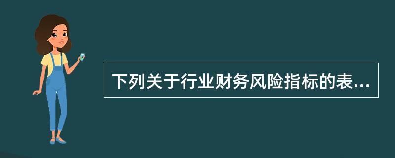 下列关于行业财务风险指标的表述，正确的有（）。