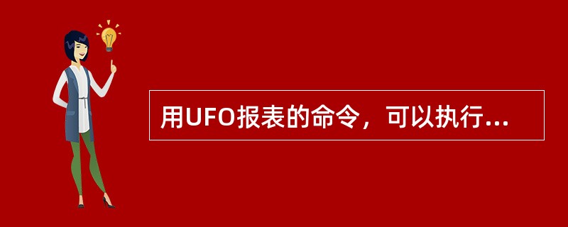 用UFO报表的命令，可以执行（）操作。