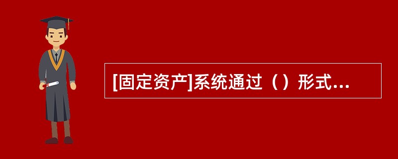 [固定资产]系统通过（）形式传递到总账系统。