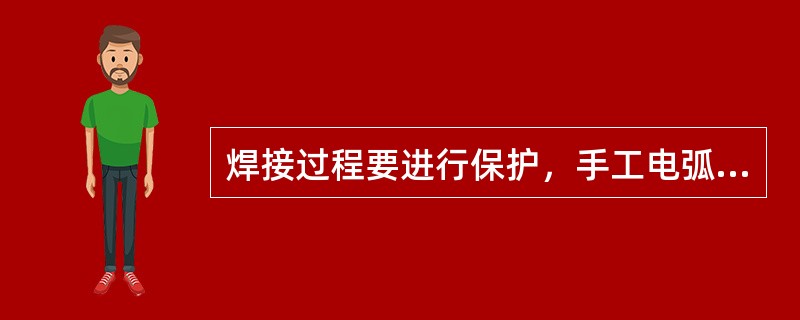 焊接过程要进行保护，手工电弧焊是采用（）保护，而手工钨极氩弧焊则采用（）保护。