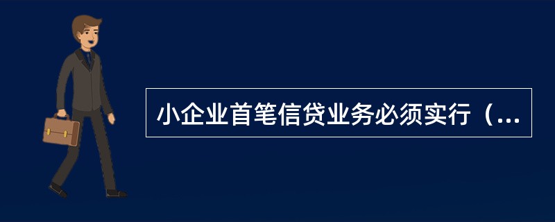 小企业首笔信贷业务必须实行（）。