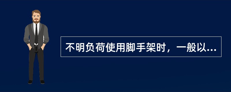 不明负荷使用脚手架时，一般以每平方米不超过（）kg为限。