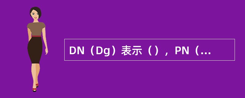 DN（Dg）表示（），PN（Pg）表示（）。