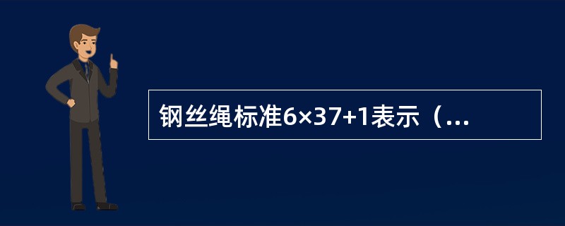 钢丝绳标准6×37+1表示（）股，每股（）根丝，有（）根麻蕊拧成的钢丝绳。