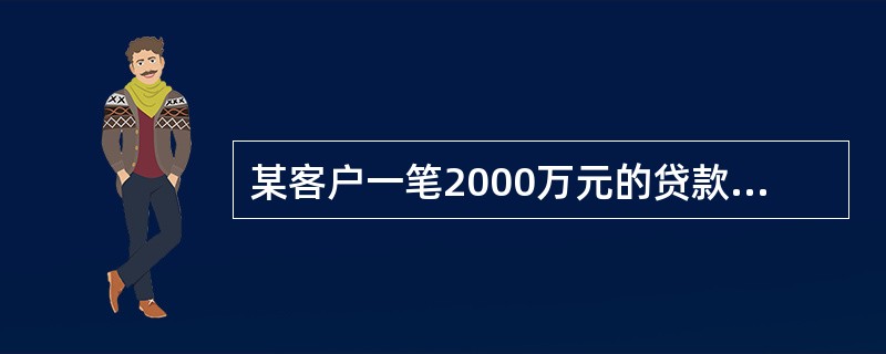 某客户一笔2000万元的贷款，其中有1200万元国债质押，其余是保证。假如该客户