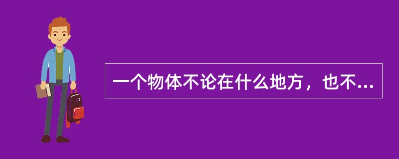一个物体不论在什么地方，也不论怎样放置，它的重心在物体内的位置是（）。