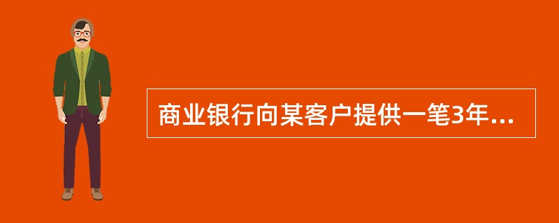 商业银行向某客户提供一笔3年期的贷款1000万元。该客户在第1年的违约率是0.8