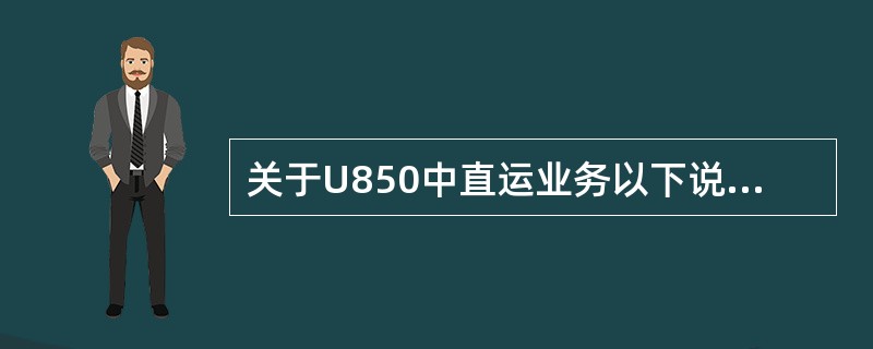 关于U850中直运业务以下说法正确的是（）