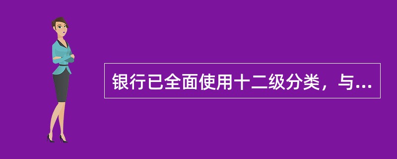 银行已全面使用十二级分类，与五级分类关联仅为了符合外部监管的需要。