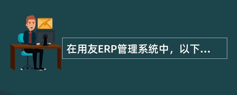 在用友ERP管理系统中，以下哪个模块与总账之间不存在凭证传递关系？（）