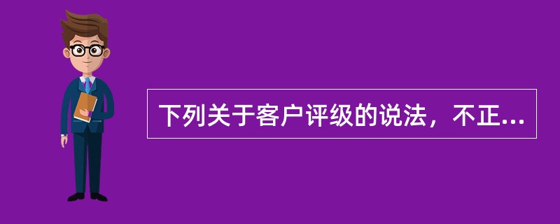 下列关于客户评级的说法，不正确的是（）。