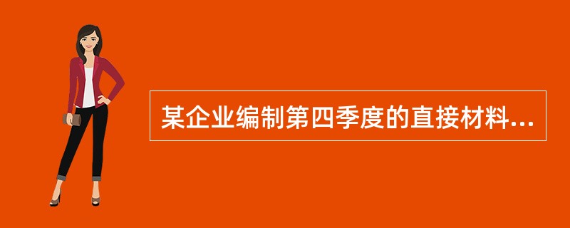 某企业编制第四季度的直接材料消耗与采购预算，预计季初材料存量为500千克，季度生