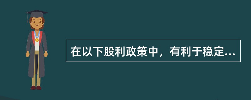 在以下股利政策中，有利于稳定股票价格，从而树立公司良好形象，但股利的支付与公司盈