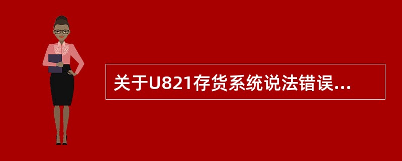 关于U821存货系统说法错误的是：（）