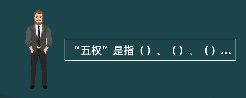 “五权”是指（）、（）、（）、（）、（）。