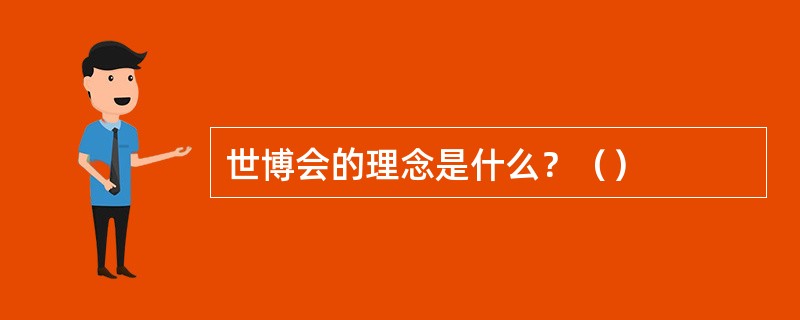 世博会的理念是什么？（）