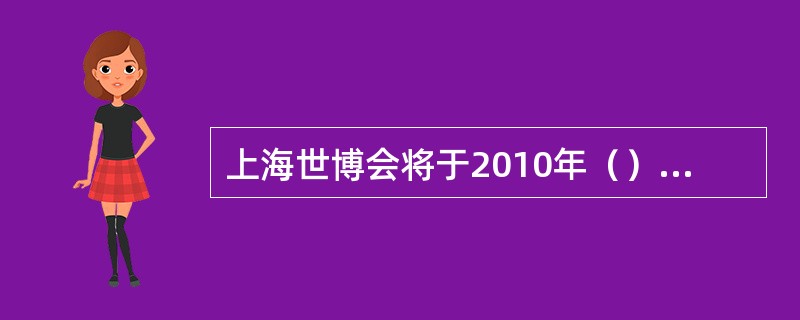 上海世博会将于2010年（）至（）举行。