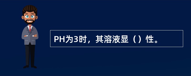PH为3时，其溶液显（）性。