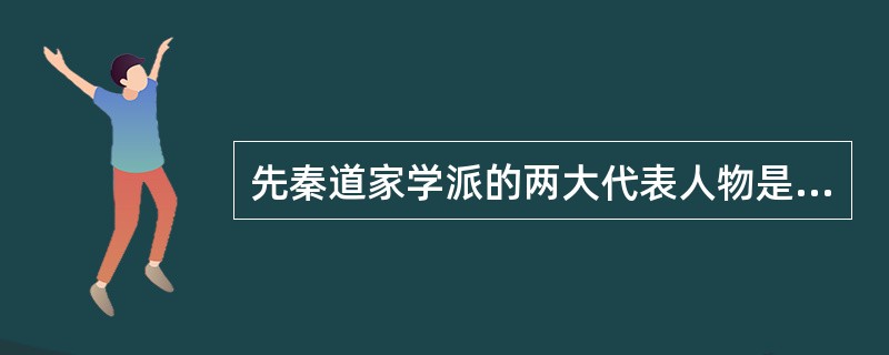 先秦道家学派的两大代表人物是（）和（）。