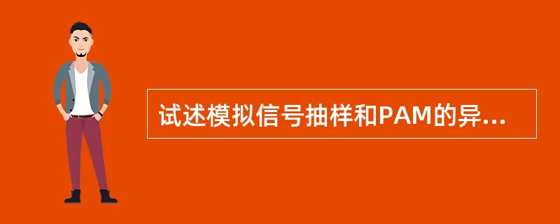 试述模拟信号抽样和PAM的异同点。