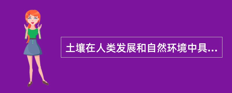 土壤在人类发展和自然环境中具有的作用包括（）。