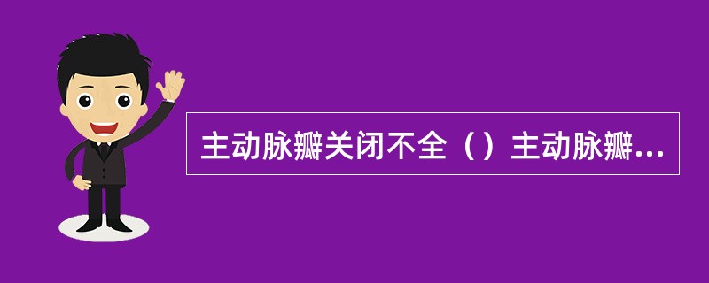 主动脉瓣关闭不全（）主动脉瓣狭窄（）