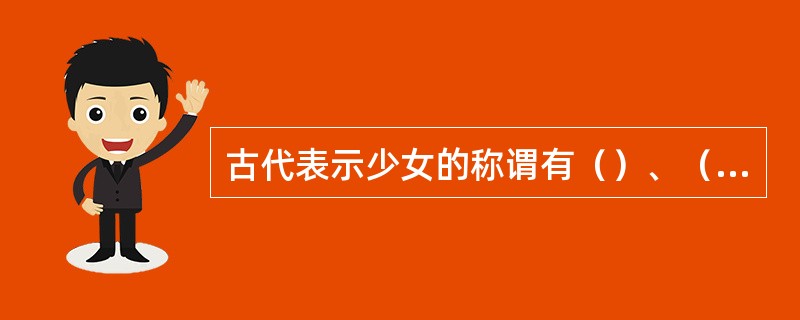 古代表示少女的称谓有（）、（）、（）等。