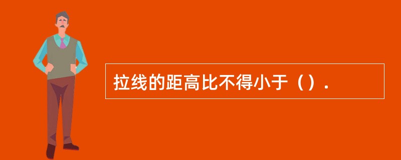 拉线的距高比不得小于（）.