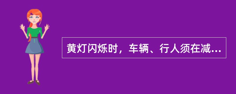 黄灯闪烁时，车辆、行人须在减速、慢行的原则下通行。