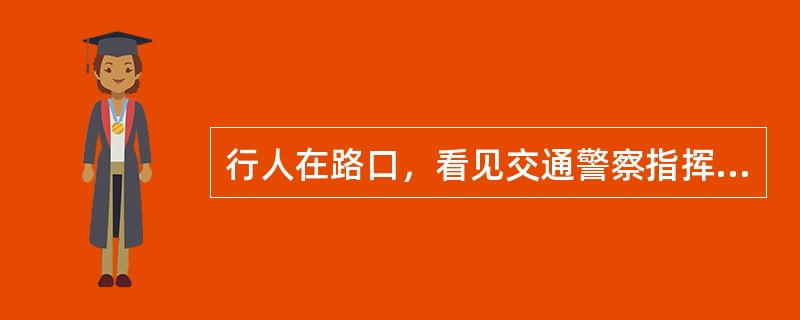 行人在路口，看见交通警察指挥手势与信号灯指示不一致，这时应该怎样做？