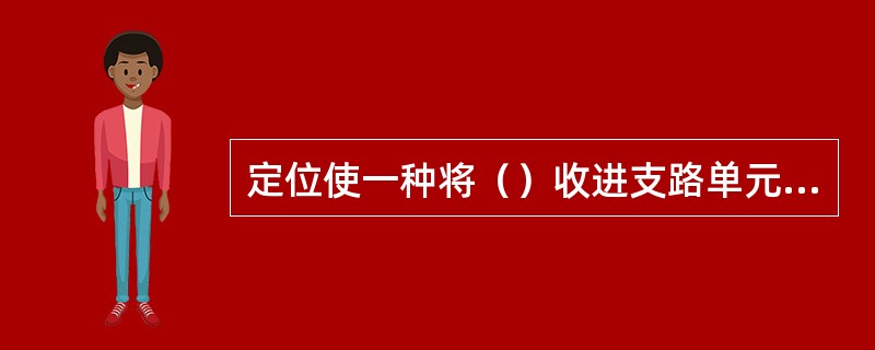 定位使一种将（）收进支路单元或管理单元的过程。