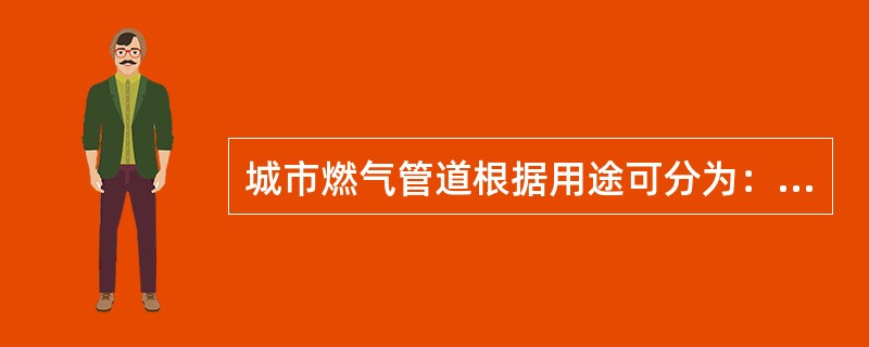 城市燃气管道根据用途可分为：（一）（）；（二）（）；（三）（）。