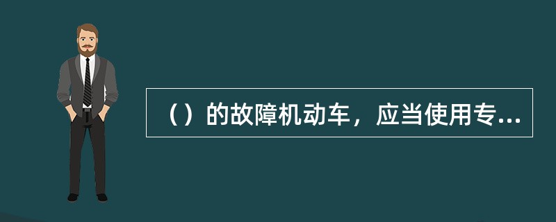 （）的故障机动车，应当使用专用清障车拖曳。