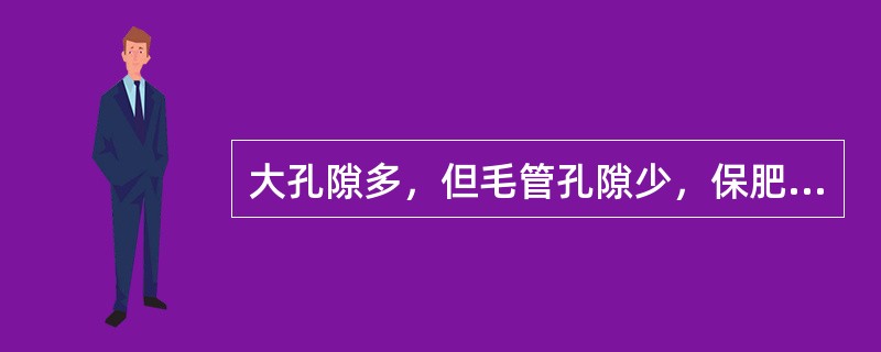 大孔隙多，但毛管孔隙少，保肥保水性能差的土壤质地类型是（）。