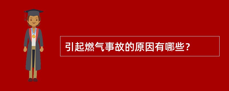 引起燃气事故的原因有哪些？