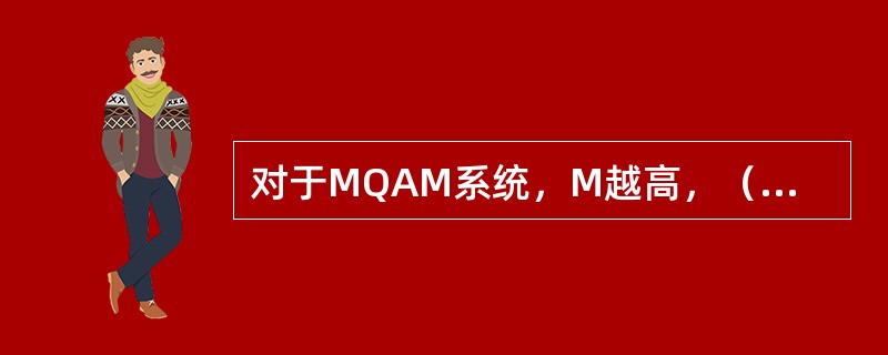 对于MQAM系统，M越高，（）越下降。