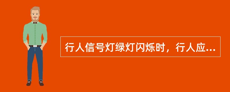 行人信号灯绿灯闪烁时，行人应该怎么办？
