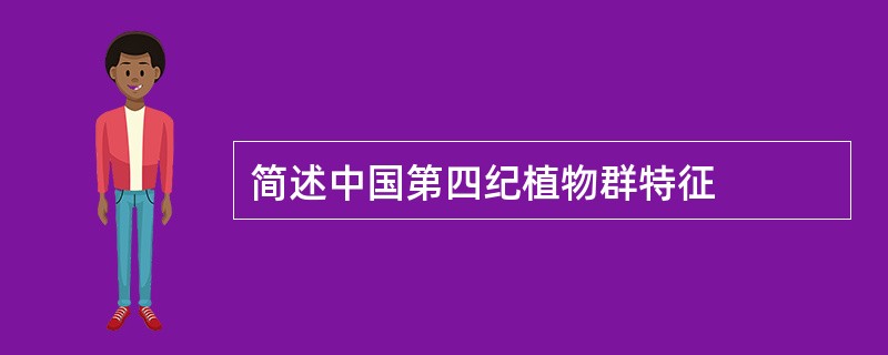 简述中国第四纪植物群特征